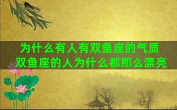 为什么有人有双鱼座的气质 双鱼座的人为什么都那么漂亮